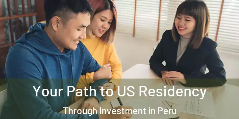  Your Path to US Residency Through Investment in Peru